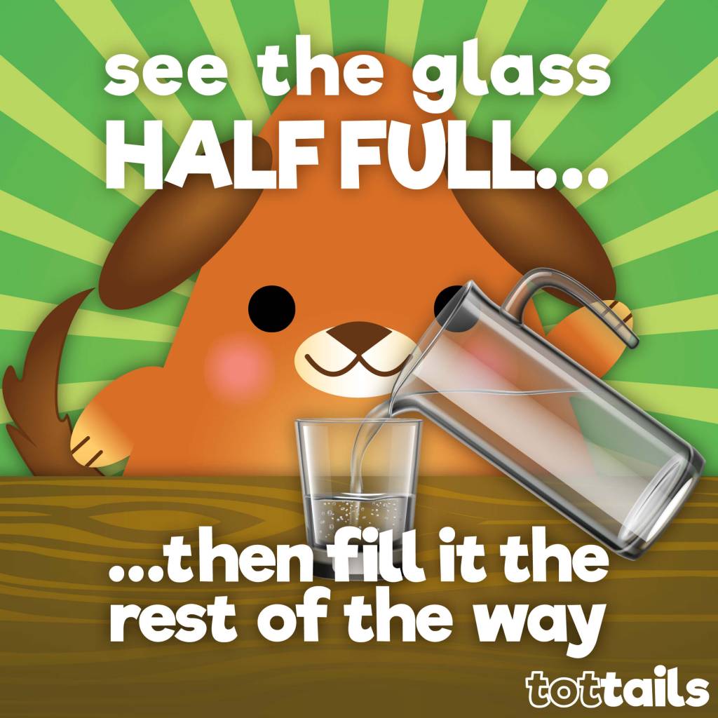 Positivity for kids - see the glass half full then fill it the rest of the way